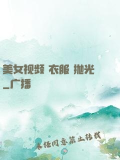 美女视频 衣服 抛光